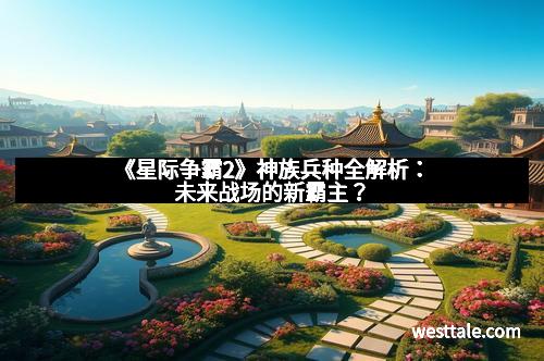 《星际争霸2》神族兵种全解析：未来战场的新霸主？